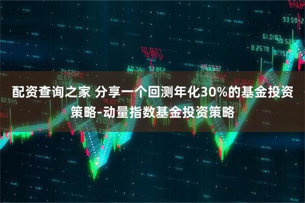 配资查询之家 分享一个回测年化30%的基金投资策略-动量指数基金投资策略