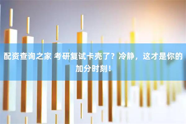 配资查询之家 考研复试卡壳了？冷静，这才是你的加分时刻！