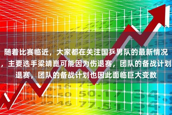 随着比赛临近，大家都在关注国乒男队的最新情况，因为刚刚传来消息，主要选手梁靖崑可能因为伤退赛，团队的备战计划也因此面临巨大变数