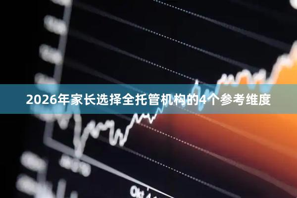 2026年家长选择全托管机构的4个参考维度