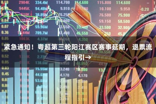 紧急通知!粤超第三轮阳江赛区赛事延期,退票流程指引→