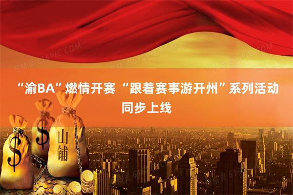 “渝BA”燃情开赛 “跟着赛事游开州”系列活动同步上线