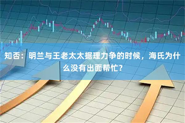 知否:明兰与王老太太据理力争的时候,海氏为什么没有出面帮忙?