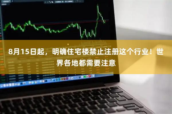 8月15日起，明确住宅楼禁止注册这个行业！世界各地都需要注意